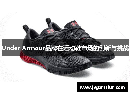 Under Armour品牌在运动鞋市场的创新与挑战